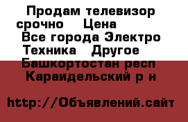 Продам телевизор срочно  › Цена ­ 3 000 - Все города Электро-Техника » Другое   . Башкортостан респ.,Караидельский р-н